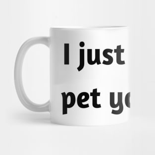 I just wanna pet your dog Mug